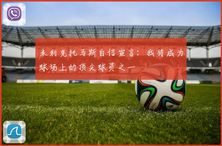 米利克托马斯自信宣言：我将成为球场上的顶尖球员之一