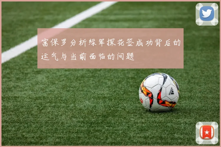富保罗分析绿军探花签成功背后的运气与当前面临的问题