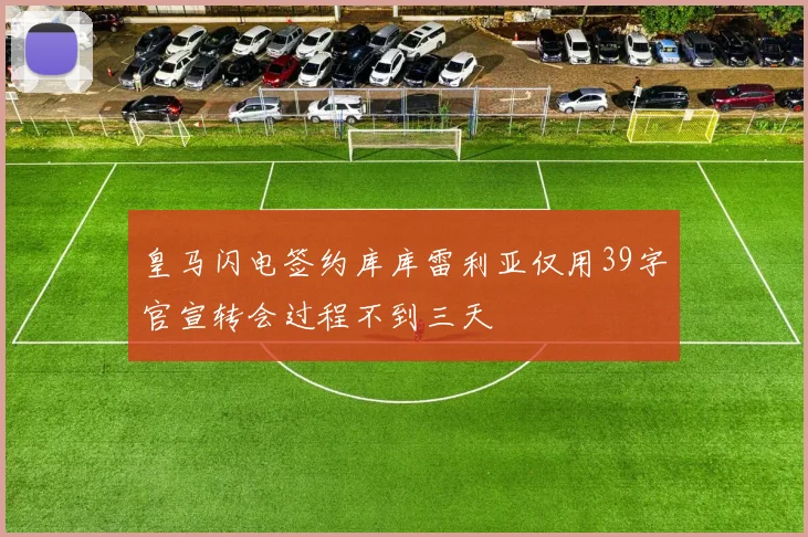 皇马闪电签约库库雷利亚仅用39字官宣转会过程不到三天