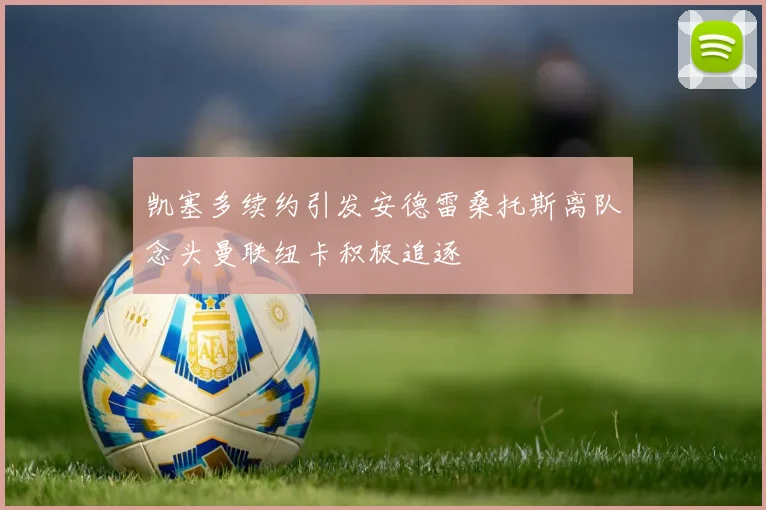 凯塞多续约引发安德雷桑托斯离队念头曼联纽卡积极追逐
