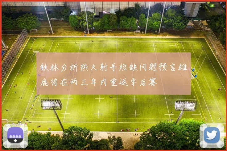 铁林分析热火射手短缺问题预言雄鹿将在两三年内重返季后赛