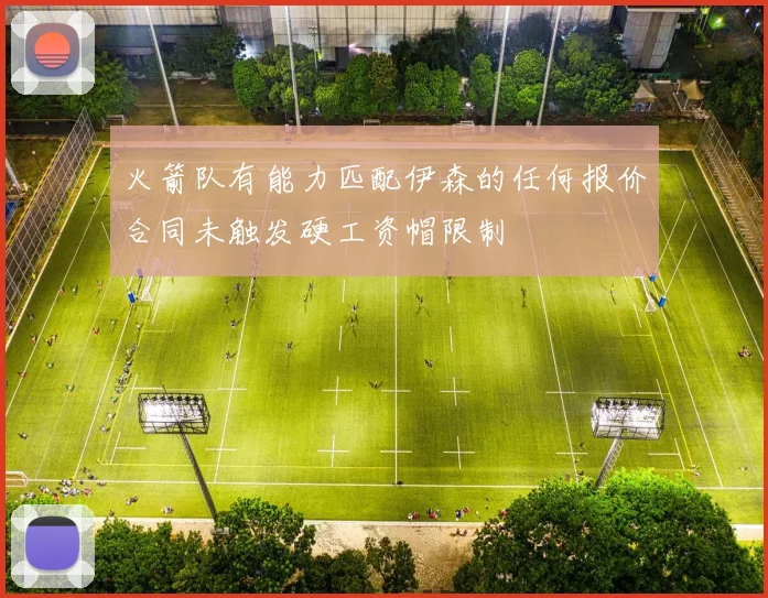 火箭队有能力匹配伊森的任何报价合同未触发硬工资帽限制