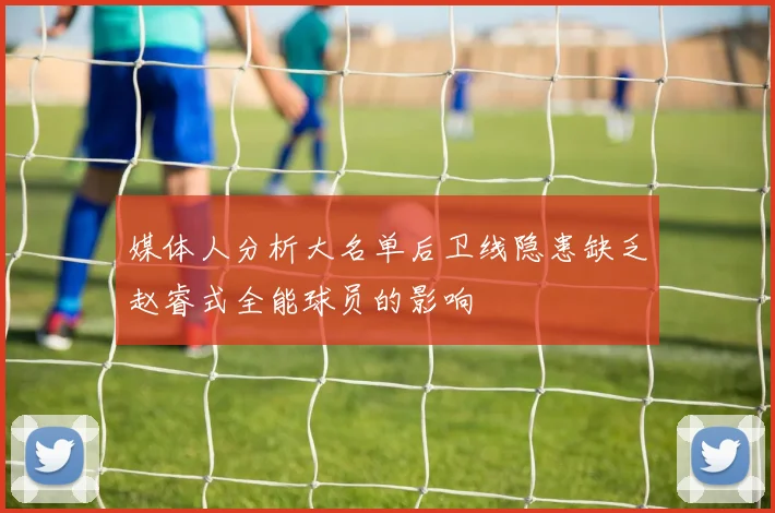 媒体人分析大名单后卫线隐患缺乏赵睿式全能球员的影响