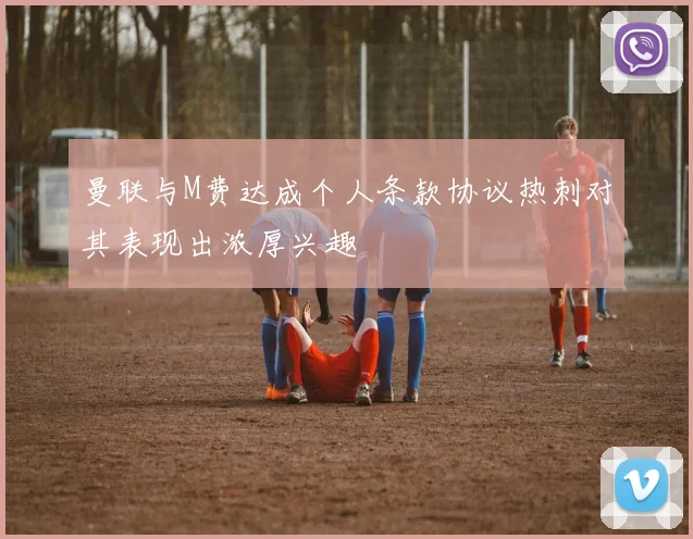 曼联与M费达成个人条款协议热刺对其表现出浓厚兴趣